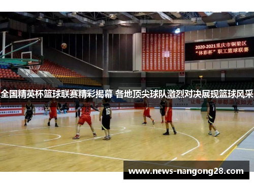 全国精英杯篮球联赛精彩揭幕 各地顶尖球队激烈对决展现篮球风采