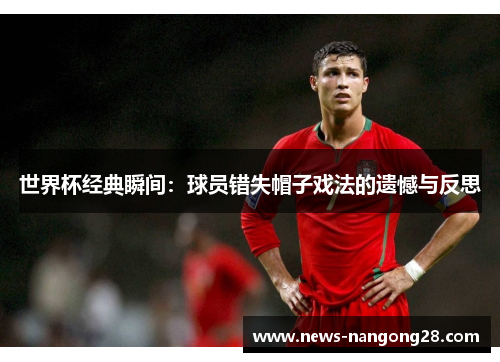 世界杯经典瞬间：球员错失帽子戏法的遗憾与反思