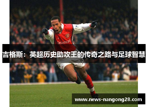 吉格斯：英超历史助攻王的传奇之路与足球智慧