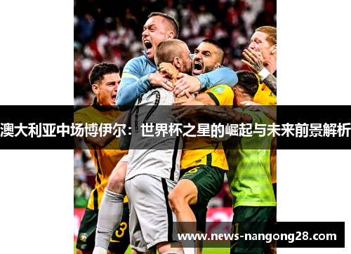 澳大利亚中场博伊尔：世界杯之星的崛起与未来前景解析