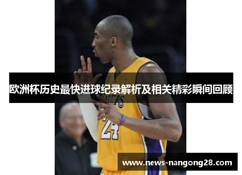 欧洲杯历史最快进球纪录解析及相关精彩瞬间回顾