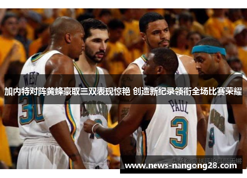 加内特对阵黄蜂豪取三双表现惊艳 创造新纪录领衔全场比赛荣耀