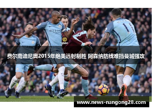 费尔南迪尼奥2015年绝美远射制胜 阿森纳防线难挡曼城强攻