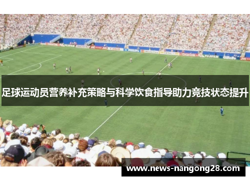 足球运动员营养补充策略与科学饮食指导助力竞技状态提升