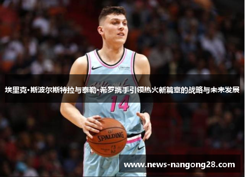 埃里克·斯波尔斯特拉与泰勒·希罗携手引领热火新篇章的战略与未来发展