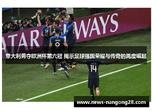 意大利勇夺欧洲杯第六冠 揭示足球强国荣耀与传奇的再度崛起