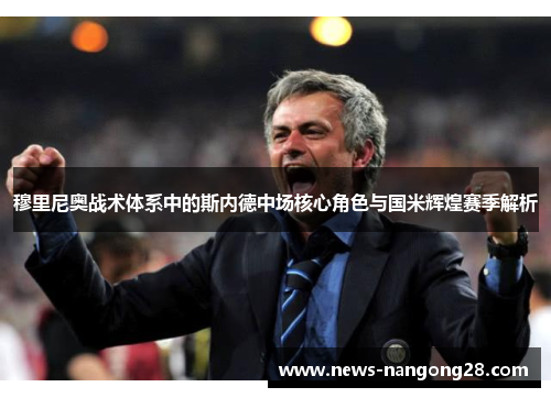 穆里尼奥战术体系中的斯内德中场核心角色与国米辉煌赛季解析