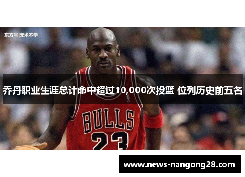 乔丹职业生涯总计命中超过10,000次投篮 位列历史前五名