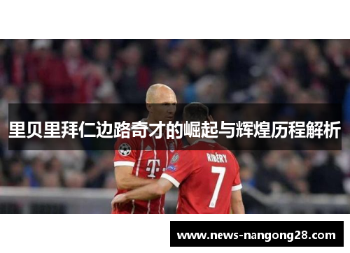 里贝里拜仁边路奇才的崛起与辉煌历程解析