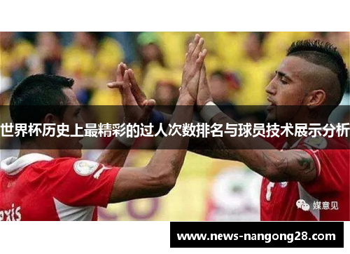 世界杯历史上最精彩的过人次数排名与球员技术展示分析