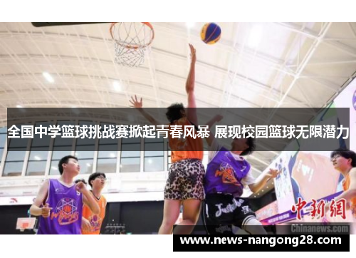 全国中学篮球挑战赛掀起青春风暴 展现校园篮球无限潜力