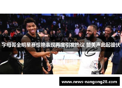 字母哥全明星赛惊艳表现再度引发热议 赞美声此起彼伏