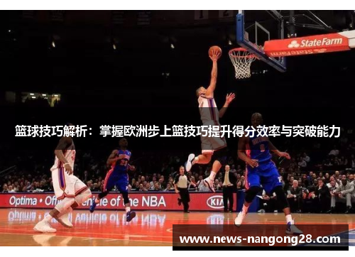 篮球技巧解析：掌握欧洲步上篮技巧提升得分效率与突破能力