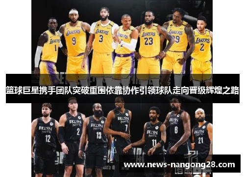 篮球巨星携手团队突破重围依靠协作引领球队走向晋级辉煌之路