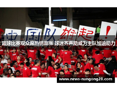 篮球比赛观众席热情高涨 球迷齐声助威为主队加油助力