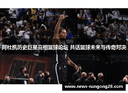 阿杜携历史巨星亮相篮球论坛 共话篮球未来与传奇对决