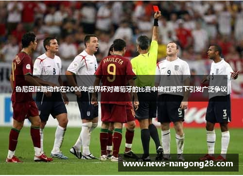 鲁尼因踩踏动作在2006年世界杯对葡萄牙的比赛中被红牌罚下引发广泛争议