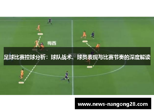 足球比赛控球分析：球队战术、球员表现与比赛节奏的深度解读