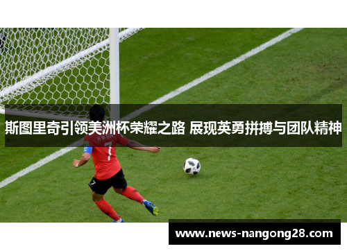 斯图里奇引领美洲杯荣耀之路 展现英勇拼搏与团队精神