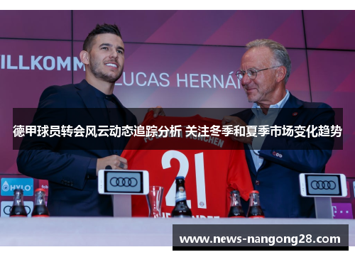 德甲球员转会风云动态追踪分析 关注冬季和夏季市场变化趋势