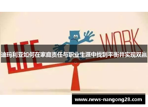 迪玛利亚如何在家庭责任与职业生涯中找到平衡并实现双赢