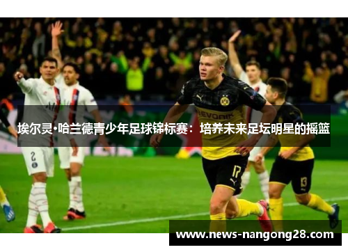 埃尔灵·哈兰德青少年足球锦标赛：培养未来足坛明星的摇篮