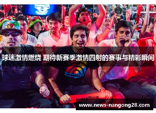 球迷激情燃烧 期待新赛季激情四射的赛事与精彩瞬间
