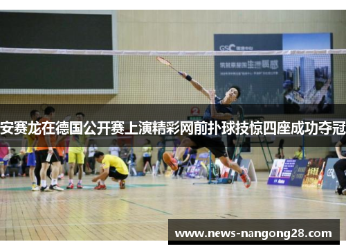 安赛龙在德国公开赛上演精彩网前扑球技惊四座成功夺冠