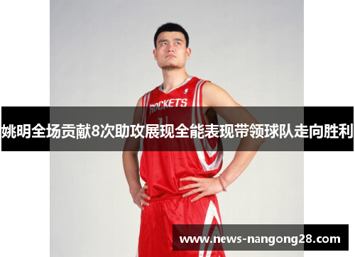姚明全场贡献8次助攻展现全能表现带领球队走向胜利
