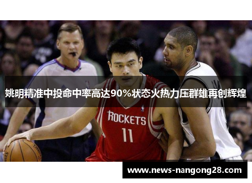 姚明精准中投命中率高达90%状态火热力压群雄再创辉煌