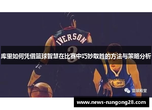 库里如何凭借篮球智慧在比赛中巧妙取胜的方法与策略分析
