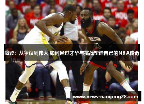 哈登：从争议到伟大 如何通过才华与挑战塑造自己的NBA传奇