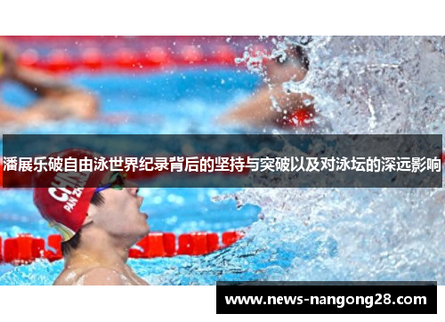 潘展乐破自由泳世界纪录背后的坚持与突破以及对泳坛的深远影响