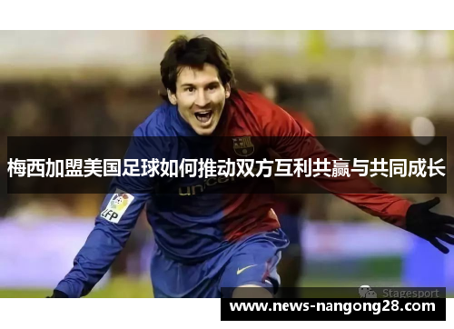 梅西加盟美国足球如何推动双方互利共赢与共同成长