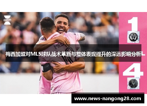 梅西加盟对MLS球队战术革新与整体表现提升的深远影响分析