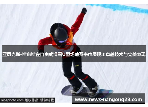 亚历克斯·斯密斯在自由式滑雪U型场地赛事中展现出卓越技术与完美表现