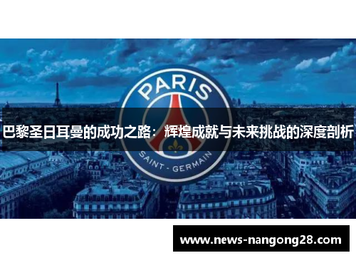 巴黎圣日耳曼的成功之路：辉煌成就与未来挑战的深度剖析