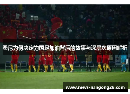 桑尼为何决定为国足加油背后的故事与深层次原因解析