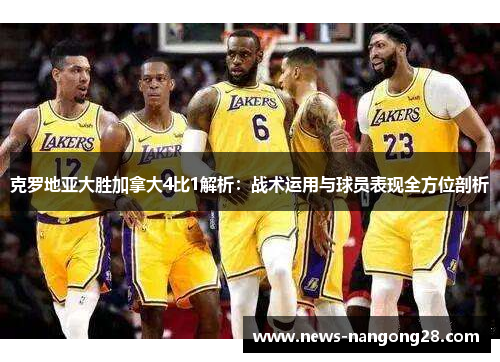 克罗地亚大胜加拿大4比1解析：战术运用与球员表现全方位剖析