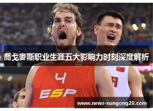 喬戈麥斯职业生涯五大影响力时刻深度解析