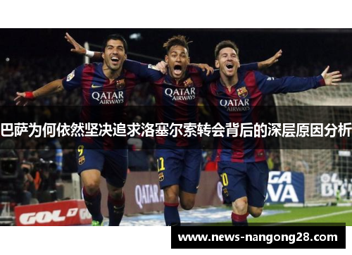 巴萨为何依然坚决追求洛塞尔索转会背后的深层原因分析