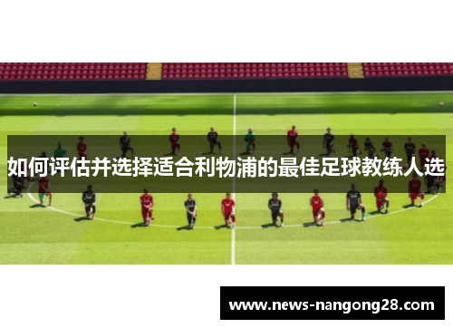如何评估并选择适合利物浦的最佳足球教练人选