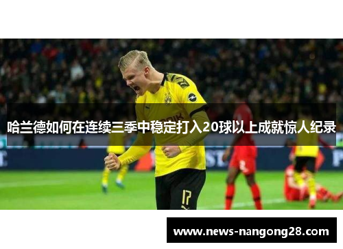 哈兰德如何在连续三季中稳定打入20球以上成就惊人纪录