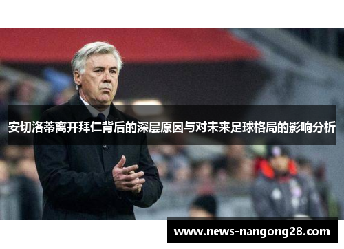 安切洛蒂离开拜仁背后的深层原因与对未来足球格局的影响分析