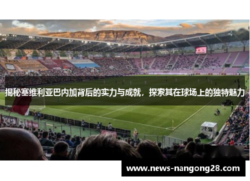 揭秘塞维利亚巴内加背后的实力与成就，探索其在球场上的独特魅力