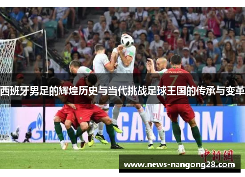 西班牙男足的辉煌历史与当代挑战足球王国的传承与变革